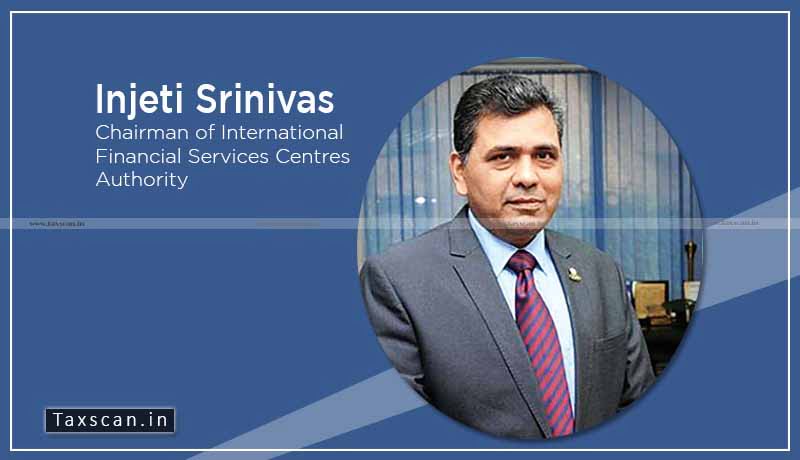 International Financial Services Centres Authority - Injethi Srinivas - Taxscan