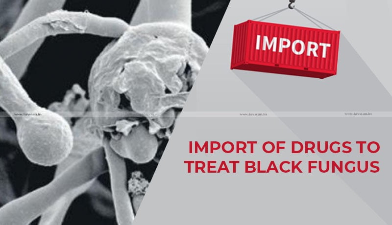 Delhi High Court - duty free import of drug - treat black fungus - Taxscan