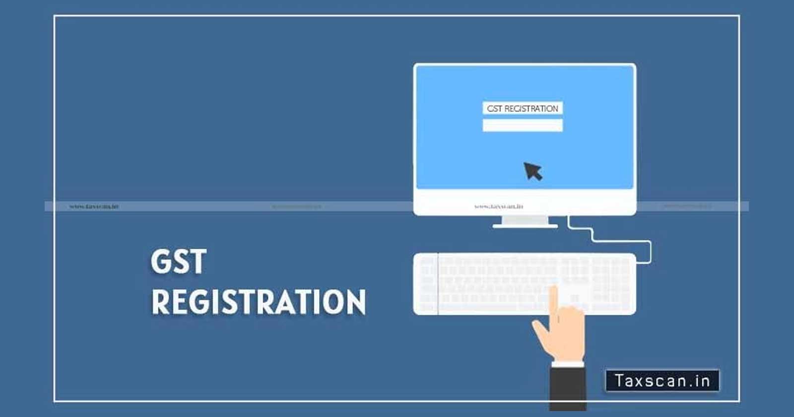 Form GST REG-31 - GST - Service - Kerala High Court - SCN - GST Registration - Taxscan