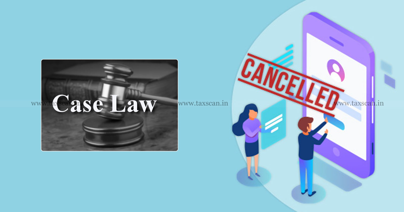 GST CASE DIGEST - GST CASE - GST - Significant Case Laws - Case Laws - Laws - Cancellation of GST Registration - GST Registration - GST Case Laws - Tax Case Laws - taxscan