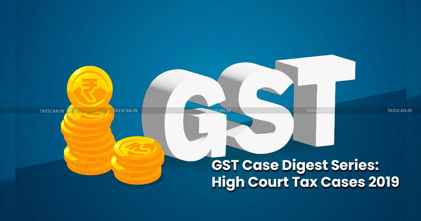 Case Digest On GST - Case Digest - GST - Goods and Services Tax - Goods - Services Tax - indirect tax - taxscan