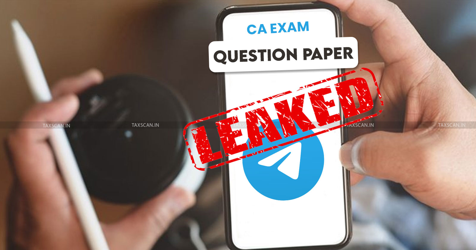 CA Exam - ICAI - Mobile Phone in CA Exams - CA Exam Paper - CA Exam Paper Leak Issue for 5 Years - Exam Update - Taxscan