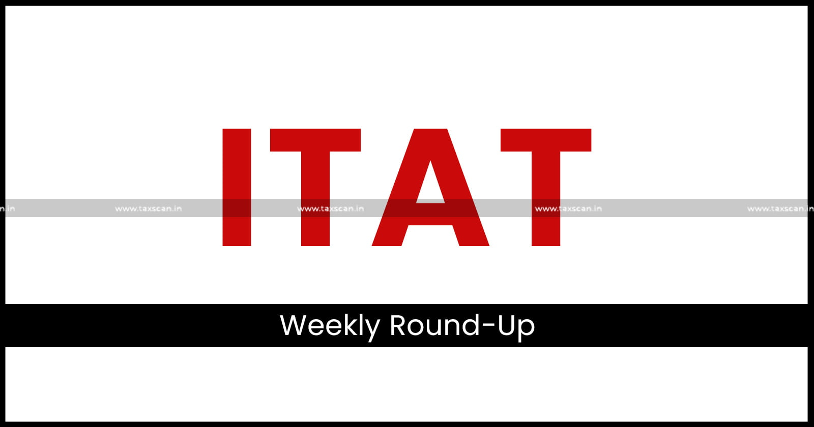 ITAT Weekly Round Up - ITAT - taxscan