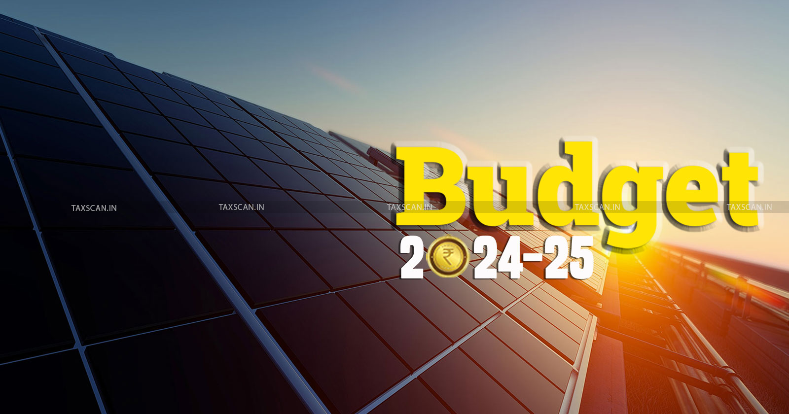 Budget 2024 coverage - Union Budget 2024 - Budget 2024 tax changes - Budget Solar Cells And Panels - Solar Cells And Panels - taxscan