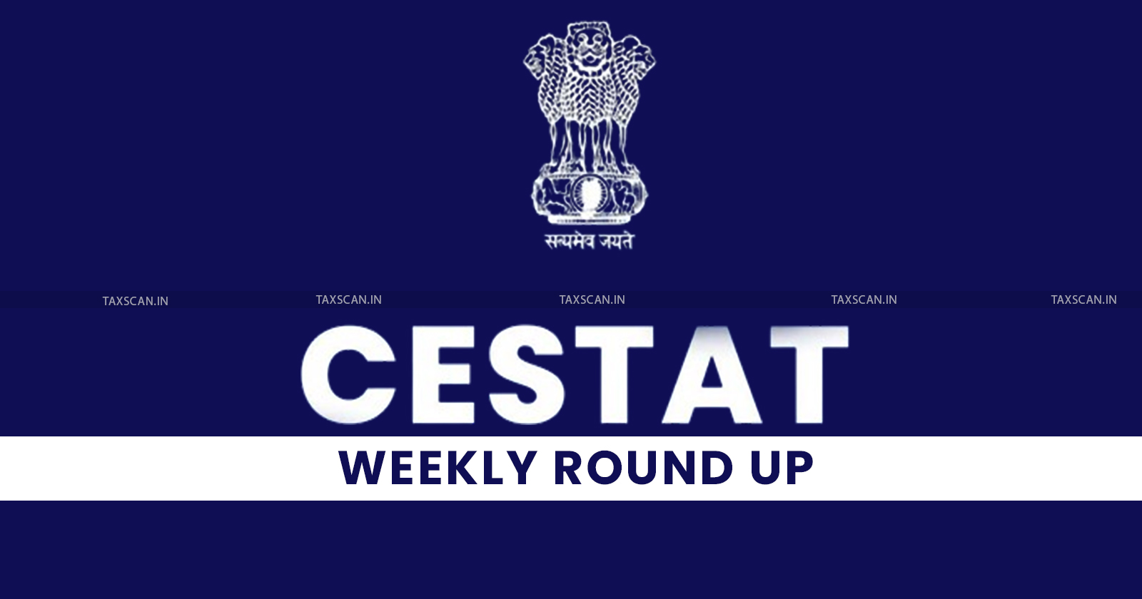 CESTAT - CESTAT Weekly Round Up - Key CESTAT cases - CESTAT updates - CESTAT News - Customs updates - Excise news - taxscan