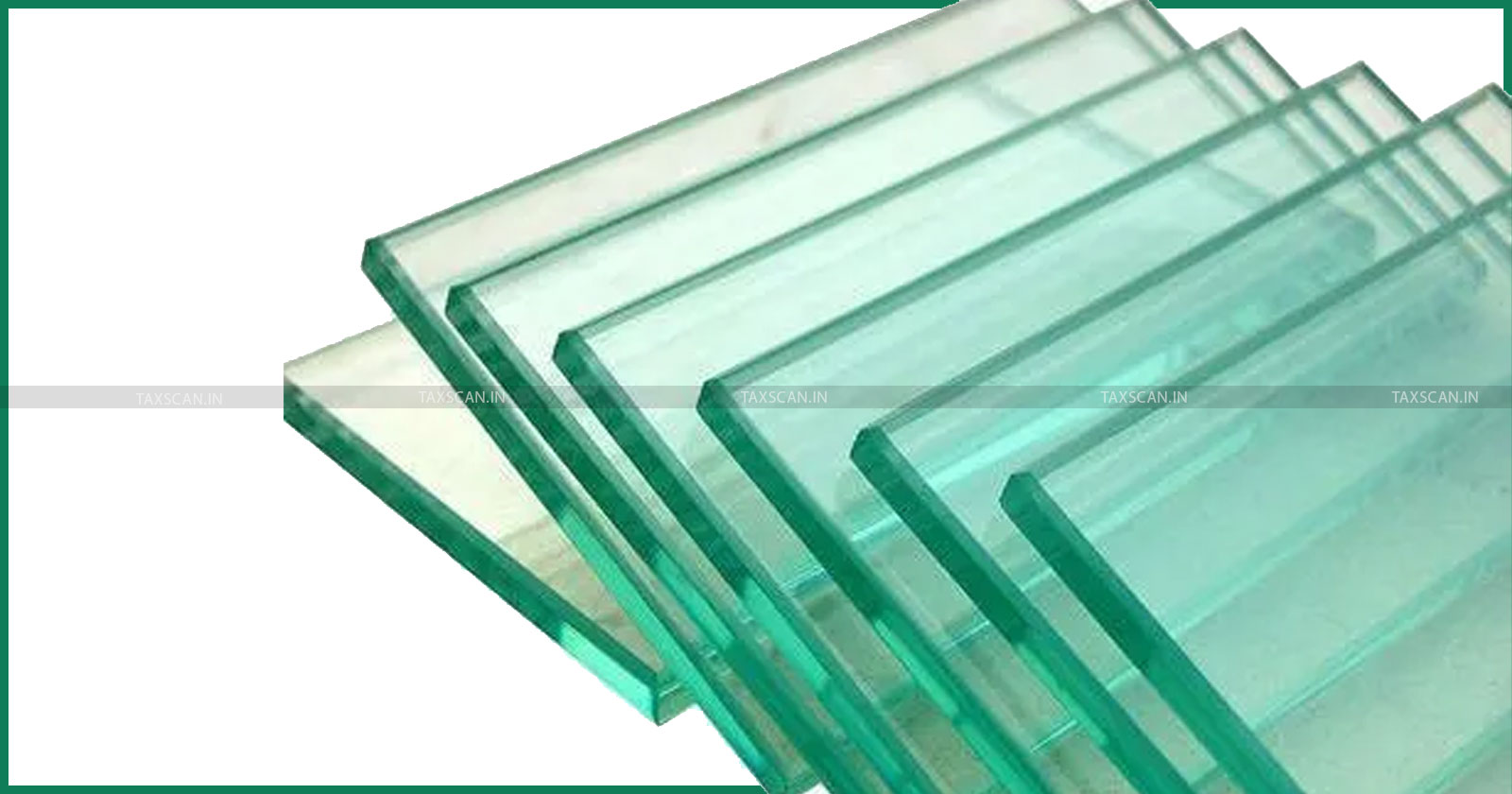 Madras High Court - Tinted Glass - Classified under Tinted Glass - Light Green Float Glass - Taxscan