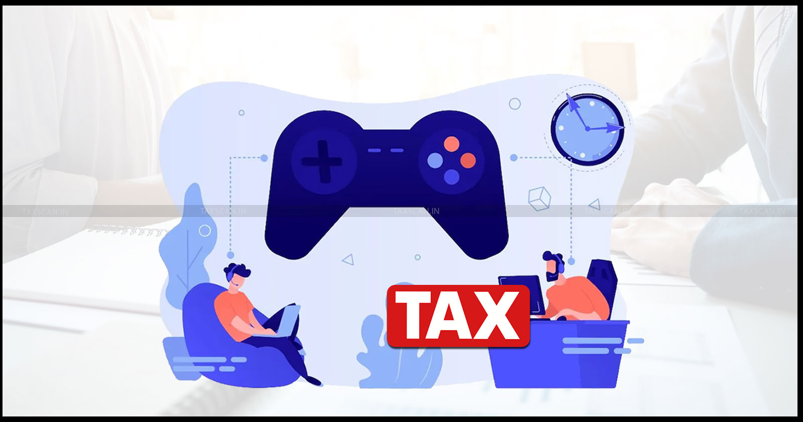 Online Games - Tax on online games - Online game tax - India gaming taxation - Gaming platform tax - taxscan