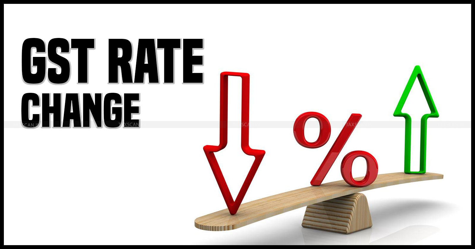 CBIC - Central Board of Indirect Taxes and Customs - GST - GST rate change - GST Rate Change Notification - GST Council - taxscan