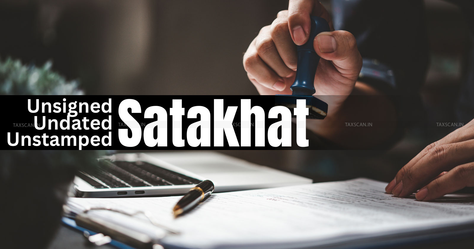 Unsigned Satakhat - Income Tax - Undated Satakhat - Satakhat - Unstamped Satakhat - taxscan